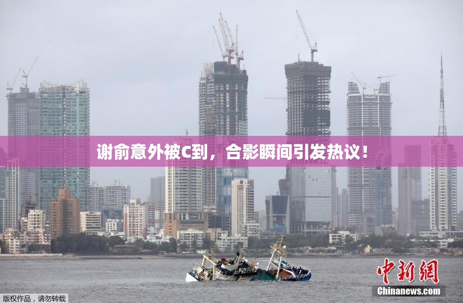 谢俞意外被C到，合影瞬间引发热议！