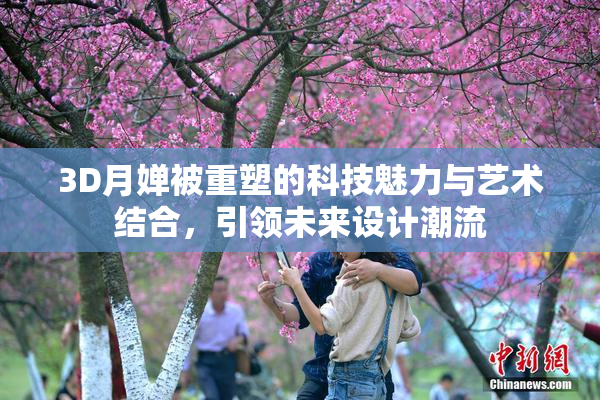 3D月婵被重塑的科技魅力与艺术结合，引领未来设计潮流