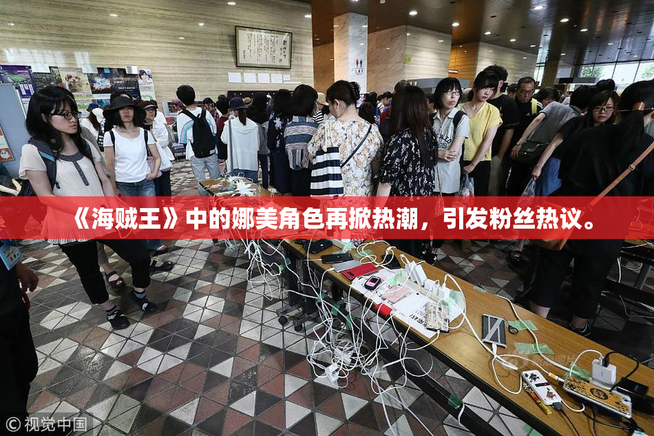 《海贼王》中的娜美角色再掀热潮，引发粉丝热议。