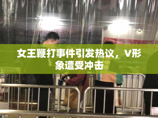 女王鞭打事件引发热议，V形象遭受冲击