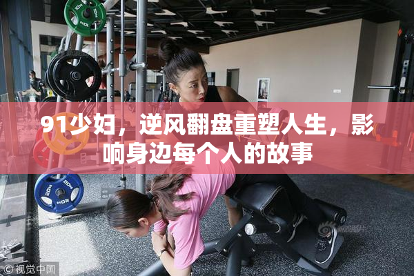 91少妇，逆风翻盘重塑人生，影响身边每个人的故事