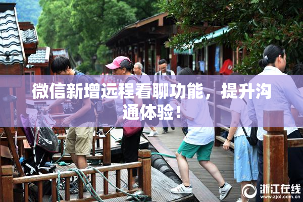 微信新增远程看聊功能，提升沟通体验！