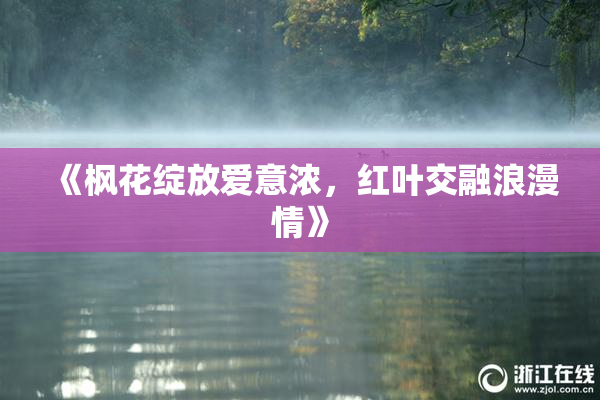 《枫花绽放爱意浓，红叶交融浪漫情》