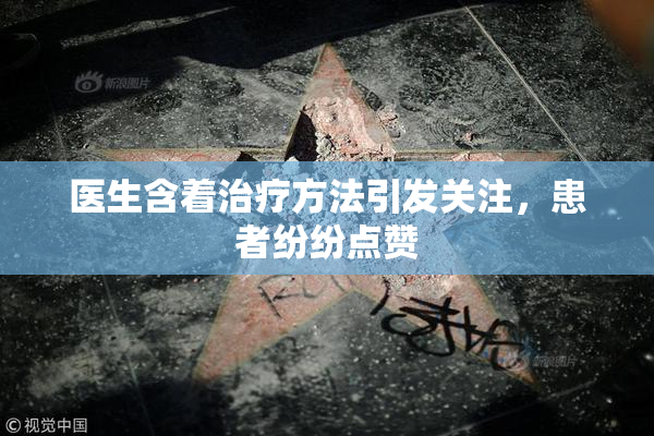 医生含着治疗方法引发关注，患者纷纷点赞