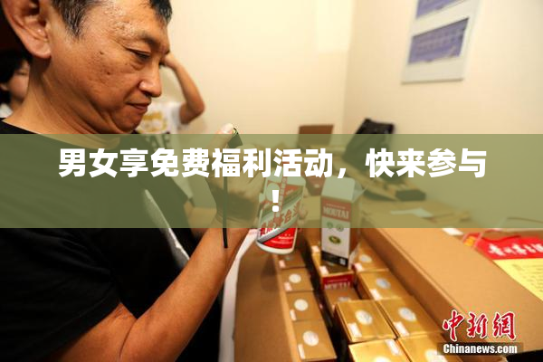 男女享免费福利活动，快来参与！