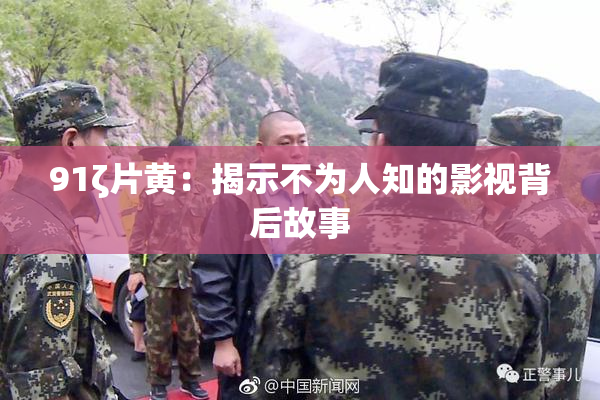 91ζ片黄：揭示不为人知的影视背后故事