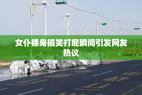 女仆裸身搞笑打屁瞬间引发网友热议