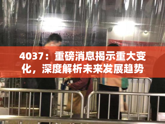 4037：重磅消息揭示重大变化，深度解析未来发展趋势