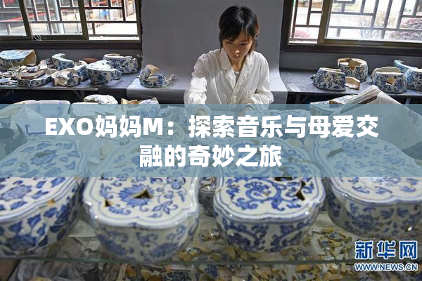EXO妈妈M：探索音乐与母爱交融的奇妙之旅