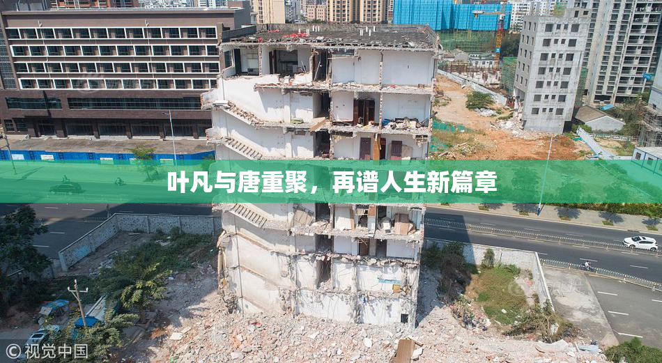 叶凡与唐重聚，再谱人生新篇章
