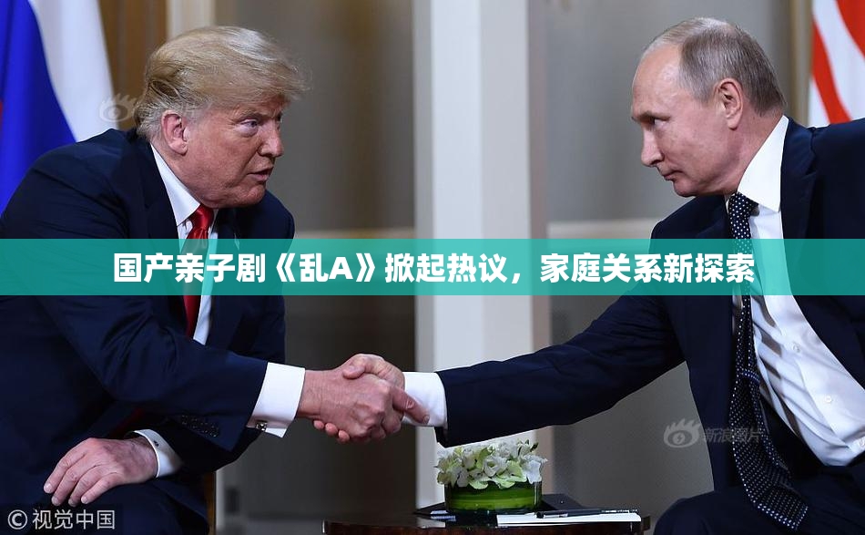 国产亲子剧《乱A》掀起热议，家庭关系新探索
