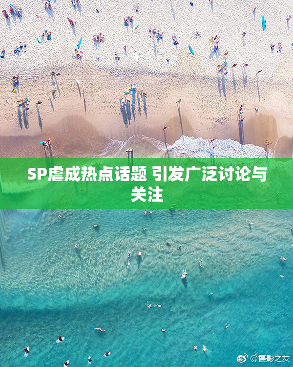 SP虐成热点话题 引发广泛讨论与关注