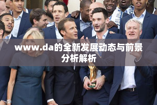 www.da的全新发展动态与前景分析解析