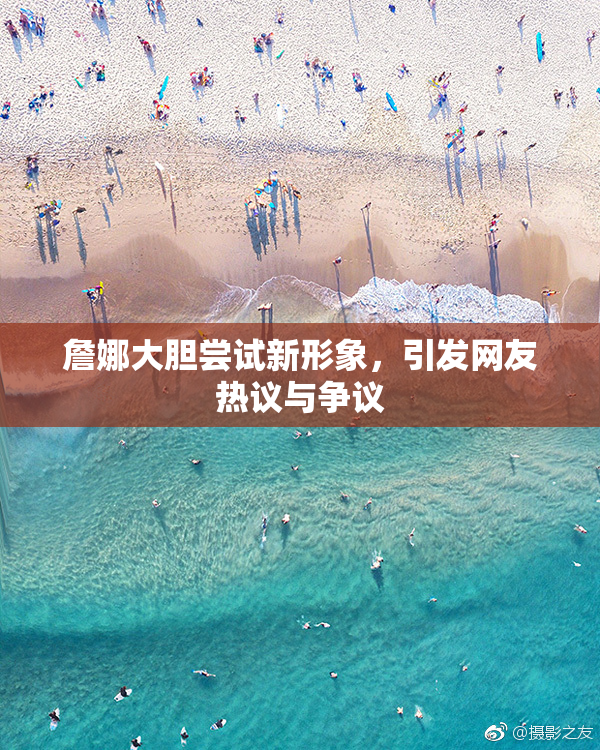 詹娜大胆尝试新形象，引发网友热议与争议