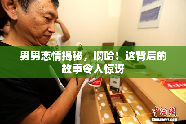 男男恋情揭秘，啊哈！这背后的故事令人惊讶