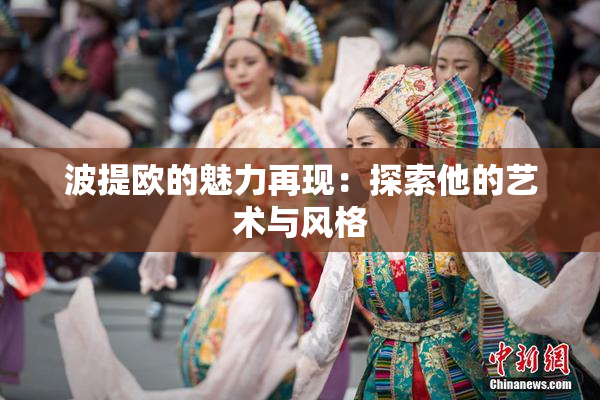 波提欧的魅力再现：探索他的艺术与风格