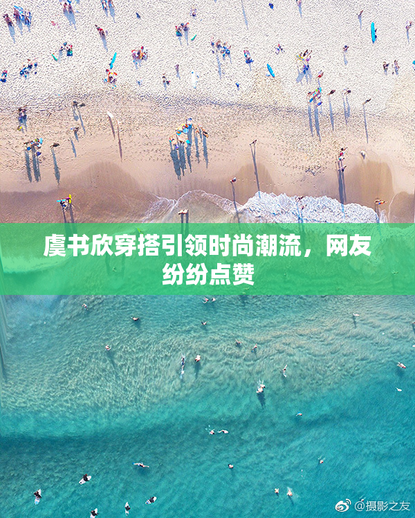 虞书欣穿搭引领时尚潮流，网友纷纷点赞