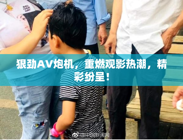 狠劲AV炮机，重燃观影热潮，精彩纷呈！