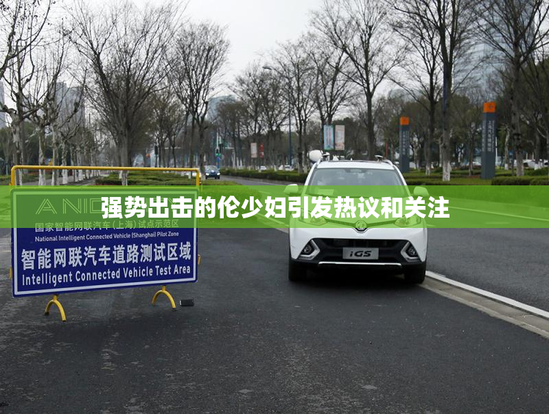 强势出击的伦少妇引发热议和关注