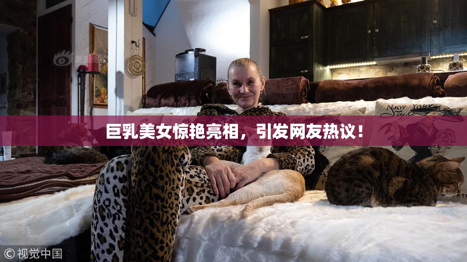 巨乳美女惊艳亮相，引发网友热议！