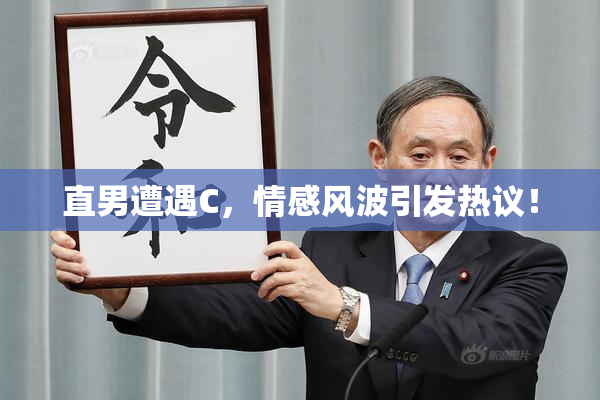 直男遭遇C，情感风波引发热议！