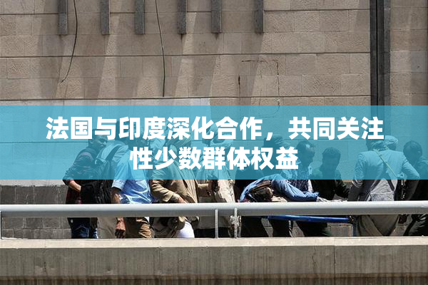 法国与印度深化合作，共同关注性少数群体权益