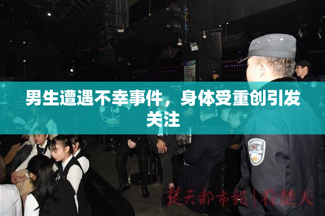 男生遭遇不幸事件，身体受重创引发关注