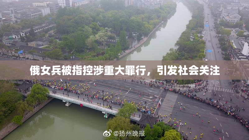 俄女兵被指控涉重大罪行，引发社会关注