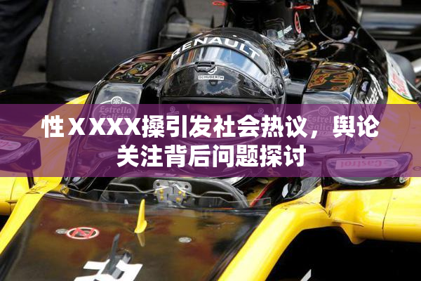 性ⅩXXX搡引发社会热议，舆论关注背后问题探讨