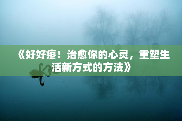 《好好疼！治愈你的心灵，重塑生活新方式的方法》