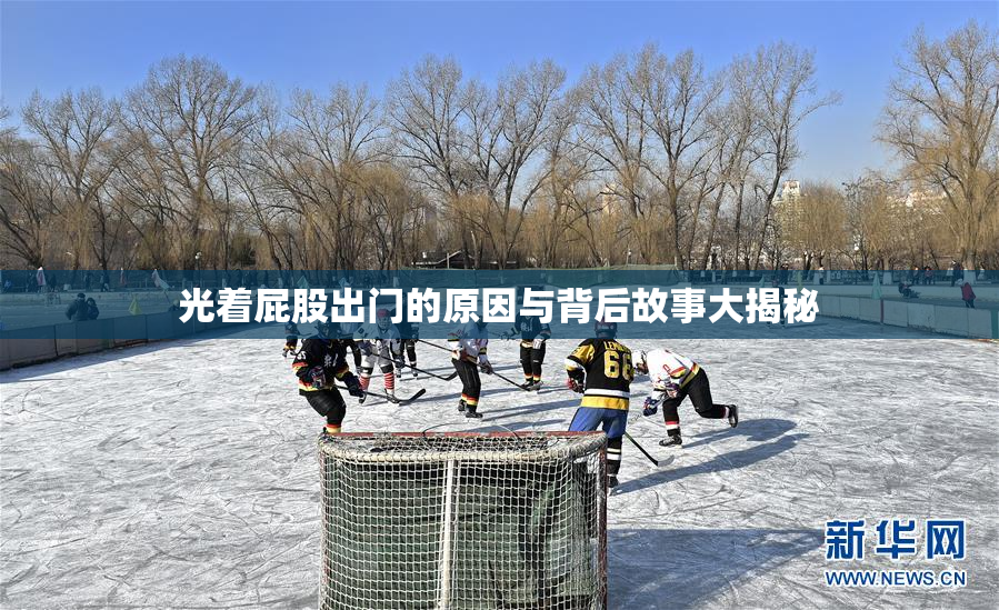 光着屁股出门的原因与背后故事大揭秘