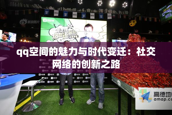 qq空间的魅力与时代变迁：社交网络的创新之路