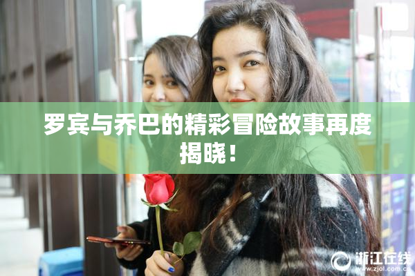 罗宾与乔巴的精彩冒险故事再度揭晓！