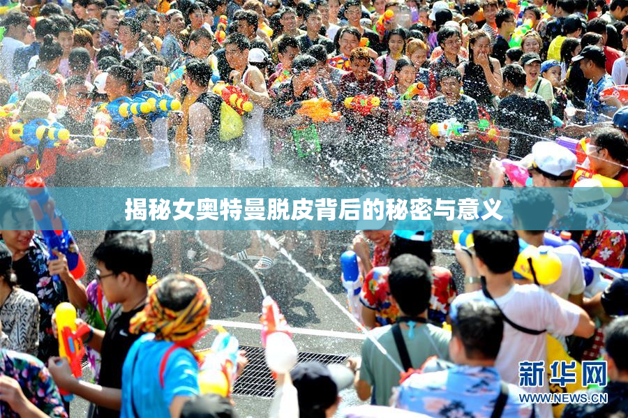 揭秘女奥特曼脱皮背后的秘密与意义
