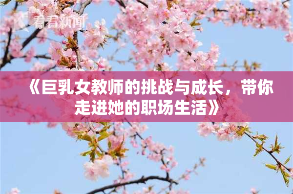 《巨乳女教师的挑战与成长，带你走进她的职场生活》
