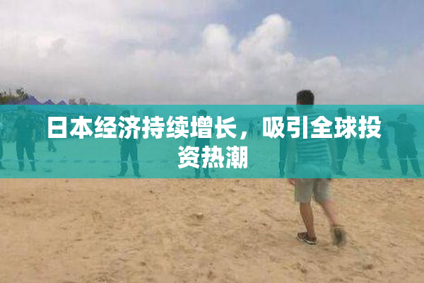 日本经济持续增长，吸引全球投资热潮