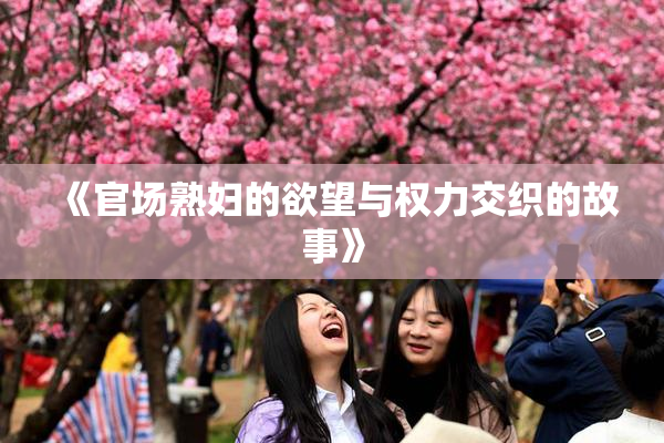 《官场熟妇的欲望与权力交织的故事》