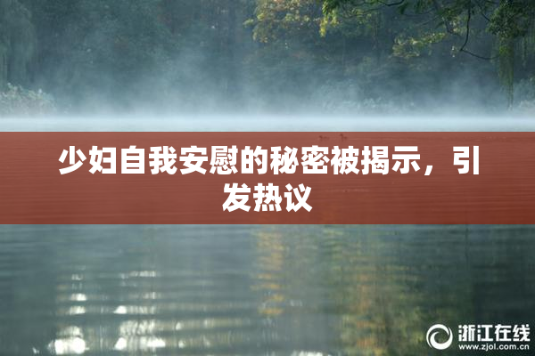 少妇自我安慰的秘密被揭示，引发热议