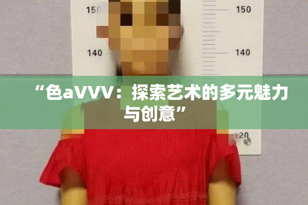 “色aVVV：探索艺术的多元魅力与创意”