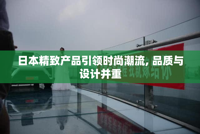 日本精致产品引领时尚潮流, 品质与设计并重