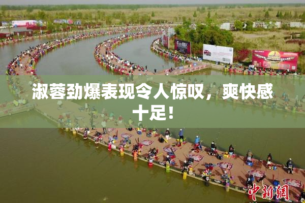 淑蓉劲爆表现令人惊叹，爽快感十足！