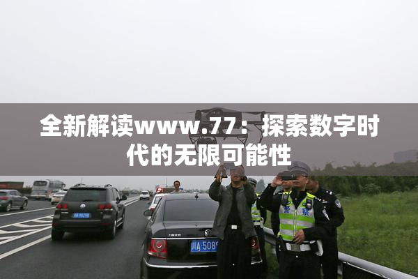 全新解读www.77：探索数字时代的无限可能性
