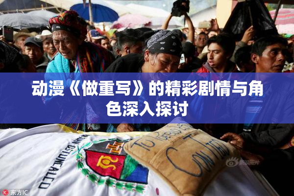 动漫《做重写》的精彩剧情与角色深入探讨