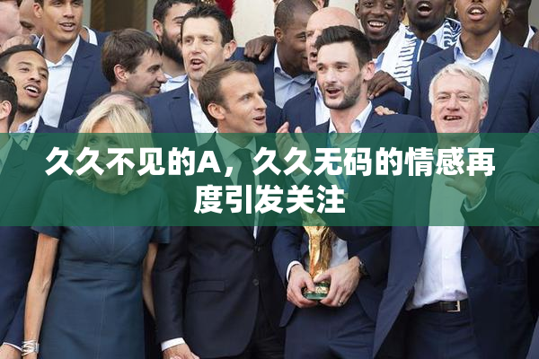 久久不见的A，久久无码的情感再度引发关注