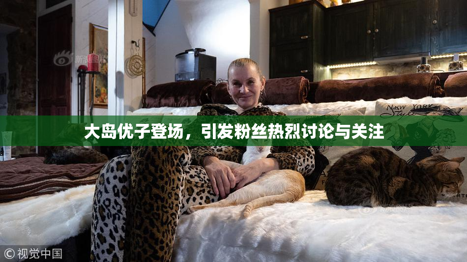大岛优子登场，引发粉丝热烈讨论与关注