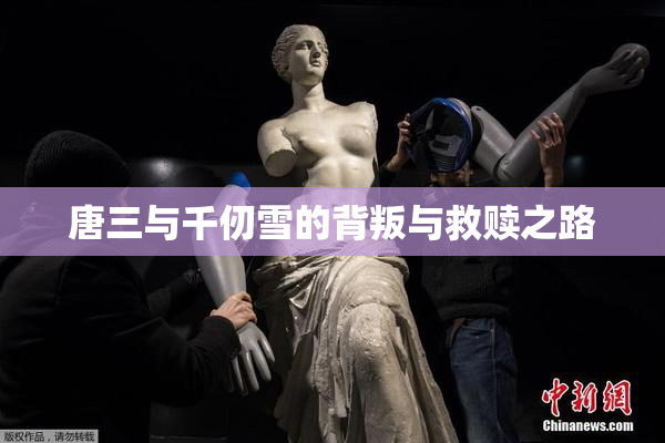 唐三与千仞雪的背叛与救赎之路