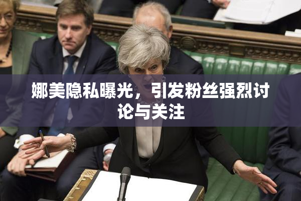 娜美隐私曝光，引发粉丝强烈讨论与关注