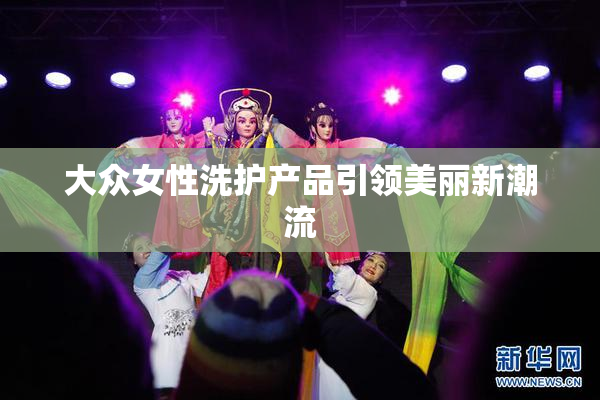 大众女性洗护产品引领美丽新潮流