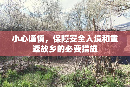 小心谨慎，保障安全入境和重返故乡的必要措施