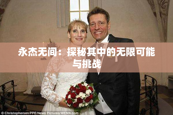 永杰无间：探秘其中的无限可能与挑战
